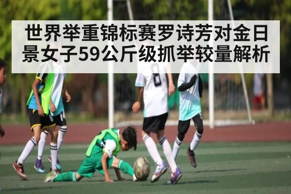 世界举重锦标赛罗诗芳对金日景女子59公斤级抓举较量解析
